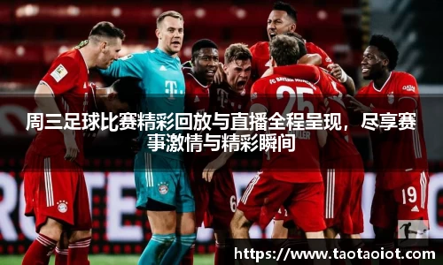周三足球比赛精彩回放与直播全程呈现，尽享赛事激情与精彩瞬间